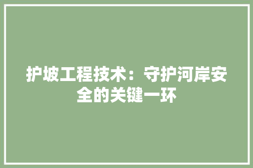 护坡工程技术：守护河岸安全的关键一环 室内设计