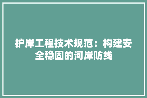 护岸工程技术规范：构建安全稳固的河岸防线