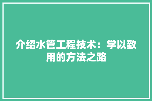 介绍水管工程技术：学以致用的方法之路 家居装修