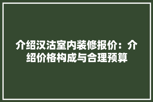 介绍汉沽室内装修报价：介绍价格构成与合理预算