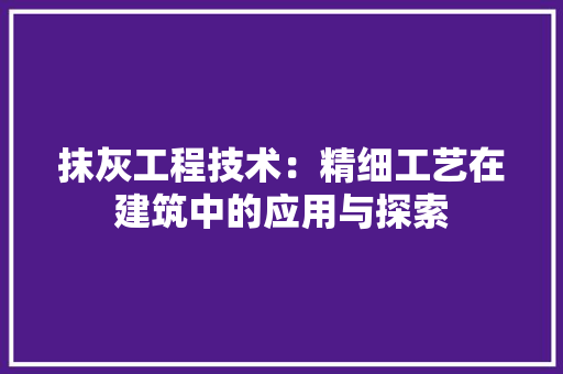 抹灰工程技术：精细工艺在建筑中的应用与探索 室内设计