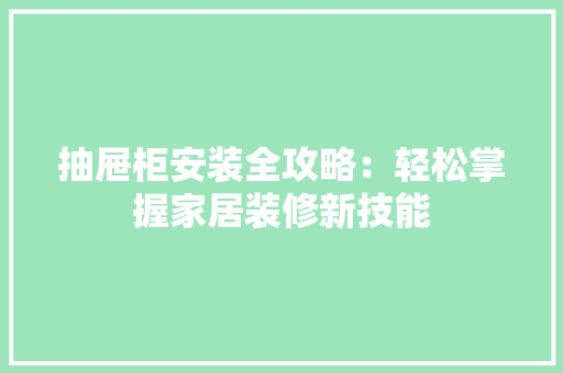 抽屉柜安装全攻略：轻松掌握家居装修新技能