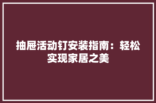 抽屉活动钉安装指南：轻松实现家居之美 室内设计