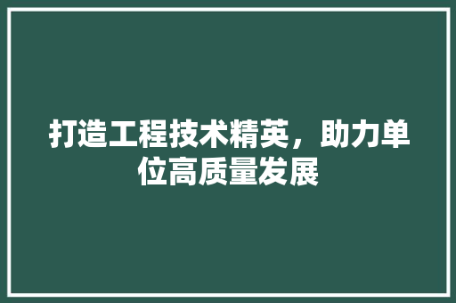 打造工程技术精英，助力单位高质量发展 室内设计