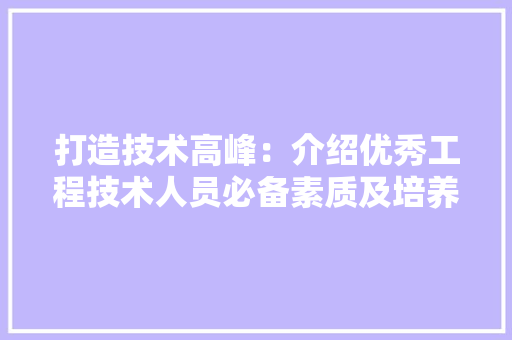 打造技术高峰：介绍优秀工程技术人员必备素质及培养步骤 室内设计