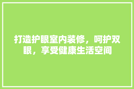 打造护眼室内装修，呵护双眼，享受健康生活空间 室内设计