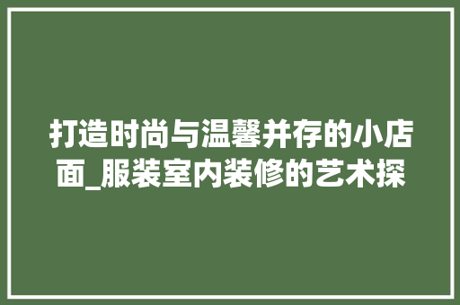 打造时尚与温馨并存的小店面_服装室内装修的艺术探索 室内设计