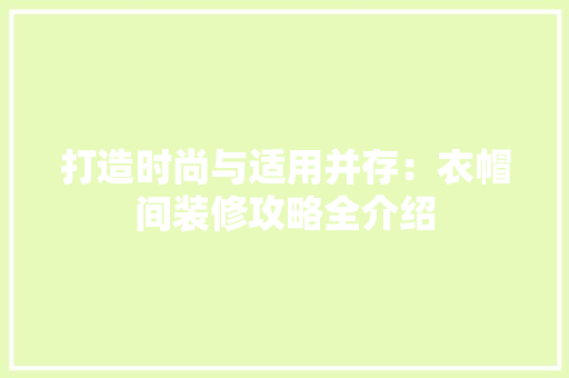 打造时尚与适用并存：衣帽间装修攻略全介绍 室内设计