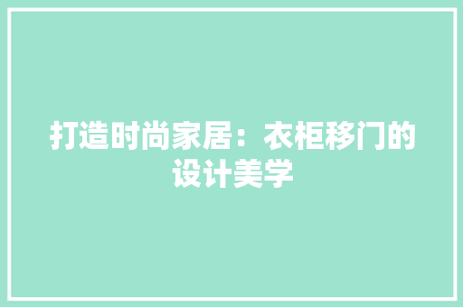 打造时尚家居：衣柜移门的设计美学
