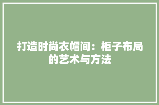 打造时尚衣帽间：柜子布局的艺术与方法 室内设计