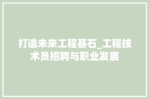 打造未来工程基石_工程技术员招聘与职业发展 室内设计