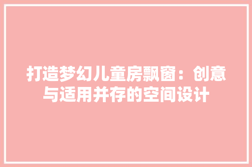 打造梦幻儿童房飘窗：创意与适用并存的空间设计 室内设计