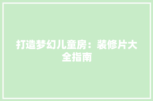 打造梦幻儿童房：装修片大全指南 室内设计