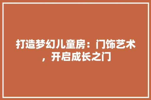 打造梦幻儿童房：门饰艺术，开启成长之门 室内设计