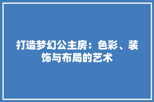 打造梦幻公主房：色彩、装饰与布局的艺术 室内设计