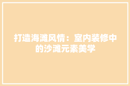 打造海滩风情：室内装修中的沙滩元素美学
