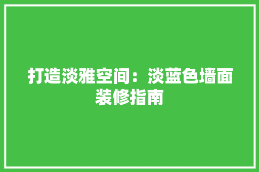 打造淡雅空间：淡蓝色墙面装修指南 室内设计