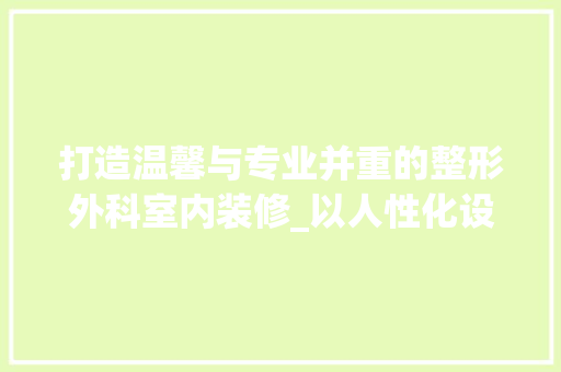 打造温馨与专业并重的整形外科室内装修_以人性化设计为宗旨 室内设计