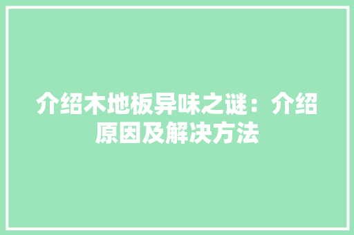 介绍木地板异味之谜：介绍原因及解决方法