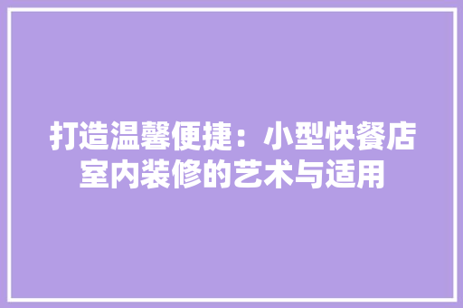 打造温馨便捷：小型快餐店室内装修的艺术与适用