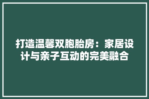 打造温馨双胞胎房：家居设计与亲子互动的完美融合 室内设计