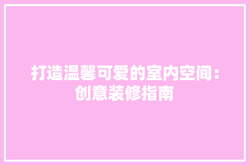 打造温馨可爱的室内空间：创意装修指南