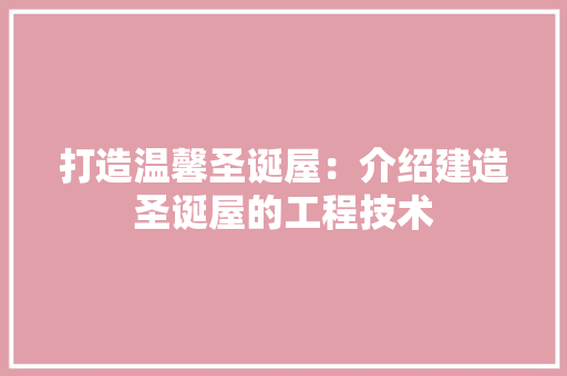 打造温馨圣诞屋：介绍建造圣诞屋的工程技术