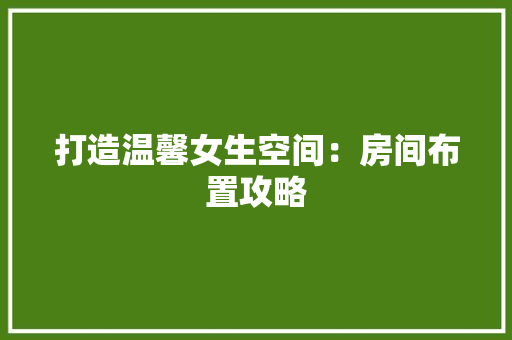 打造温馨女生空间：房间布置攻略 室内设计