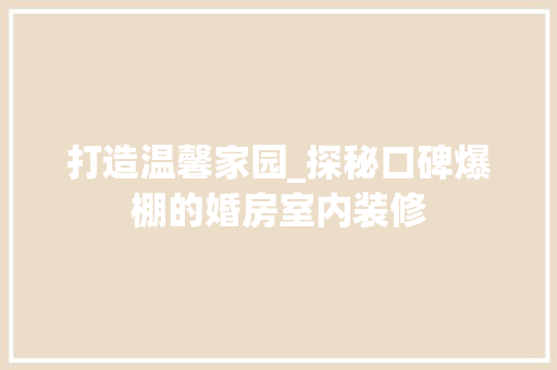打造温馨家园_探秘口碑爆棚的婚房室内装修 室内设计