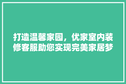 打造温馨家园，优家室内装修客服助您实现完美家居梦 室内设计