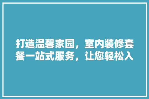 打造温馨家园，室内装修套餐一站式服务，让您轻松入住！ 室内设计