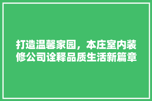 打造温馨家园，本庄室内装修公司诠释品质生活新篇章 室内设计