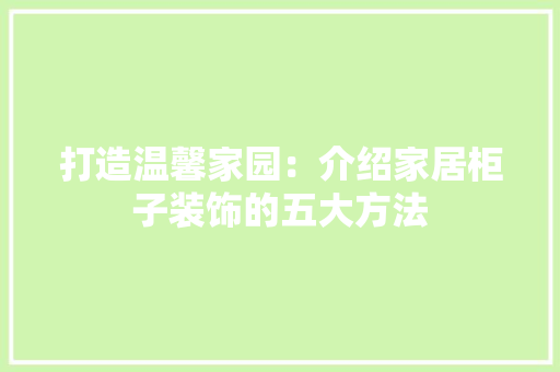打造温馨家园：介绍家居柜子装饰的五大方法 室内设计