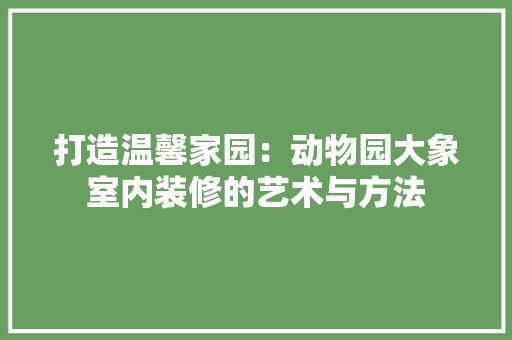 打造温馨家园：动物园大象室内装修的艺术与方法