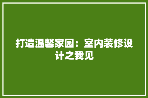 打造温馨家园：室内装修设计之我见