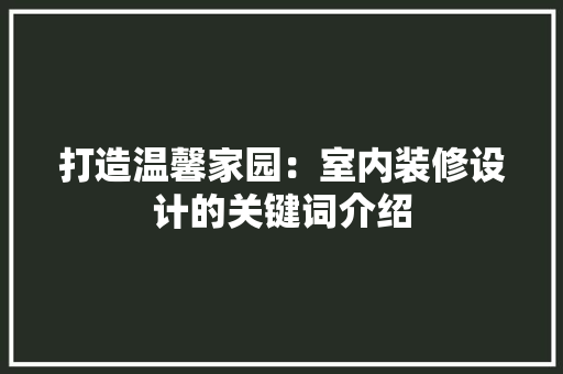 打造温馨家园：室内装修设计的关键词介绍 室内设计