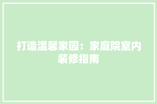 打造温馨家园：家庭院室内装修指南 室内设计