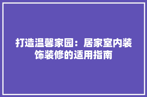 打造温馨家园：居家室内装饰装修的适用指南 室内设计