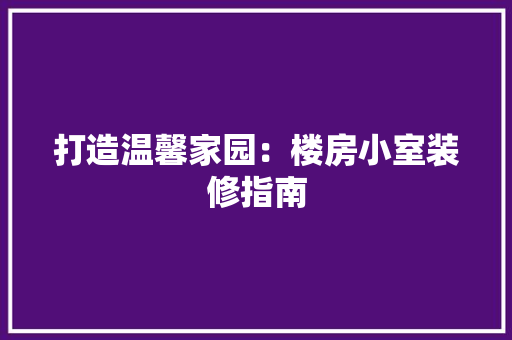 打造温馨家园：楼房小室装修指南 室内设计