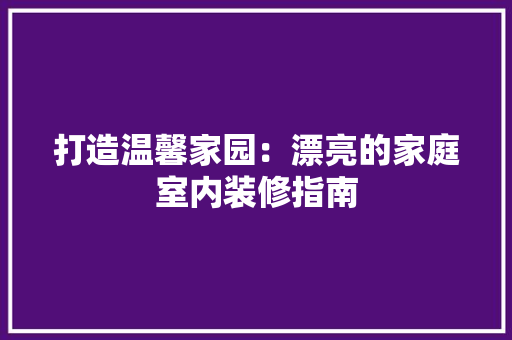打造温馨家园：漂亮的家庭室内装修指南 室内设计