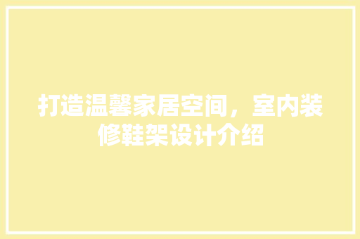 打造温馨家居空间，室内装修鞋架设计介绍 室内设计