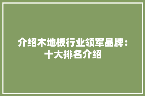 介绍木地板行业领军品牌：十大排名介绍 家居装修