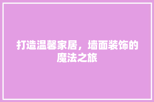 打造温馨家居，墙面装饰的魔法之旅 室内设计