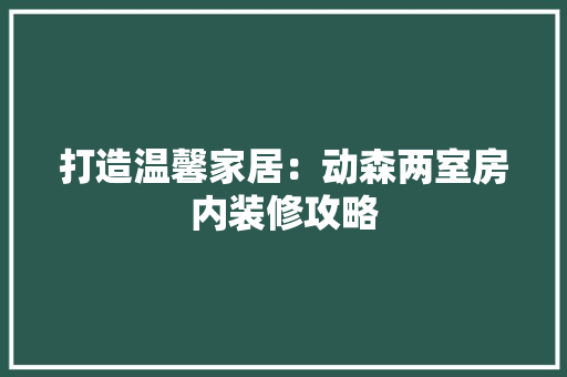 打造温馨家居：动森两室房内装修攻略 室内设计