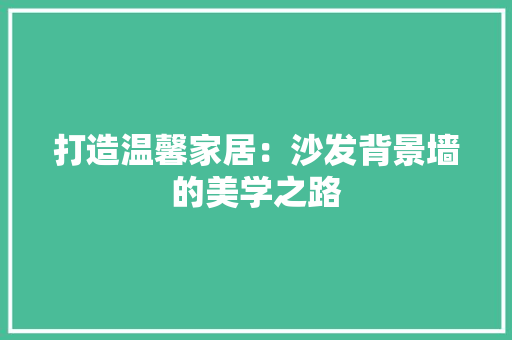 打造温馨家居：沙发背景墙的美学之路 室内设计