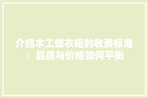 介绍木工做衣柜的收费标准：品质与价格如何平衡 家居装修