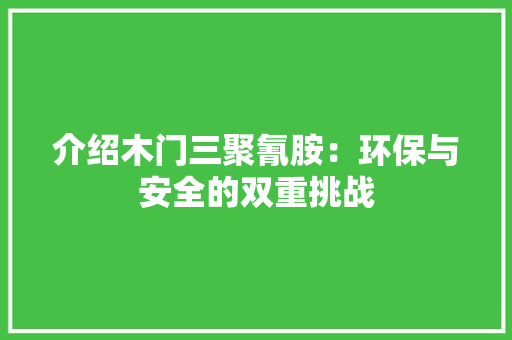 介绍木门三聚氰胺：环保与安全的双重挑战