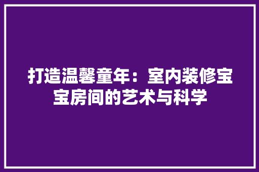 打造温馨童年：室内装修宝宝房间的艺术与科学 室内设计