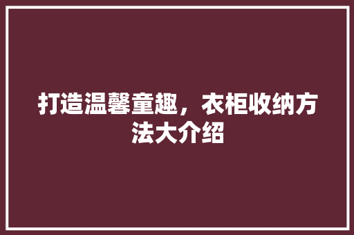 打造温馨童趣，衣柜收纳方法大介绍 室内设计