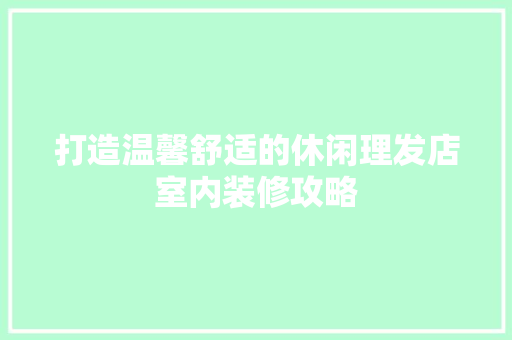 打造温馨舒适的休闲理发店室内装修攻略 室内设计